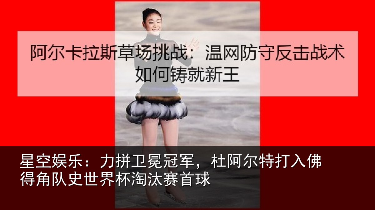 星空娱乐：力拼卫冕冠军，杜阿相关情况史世界杯淘汰赛首球