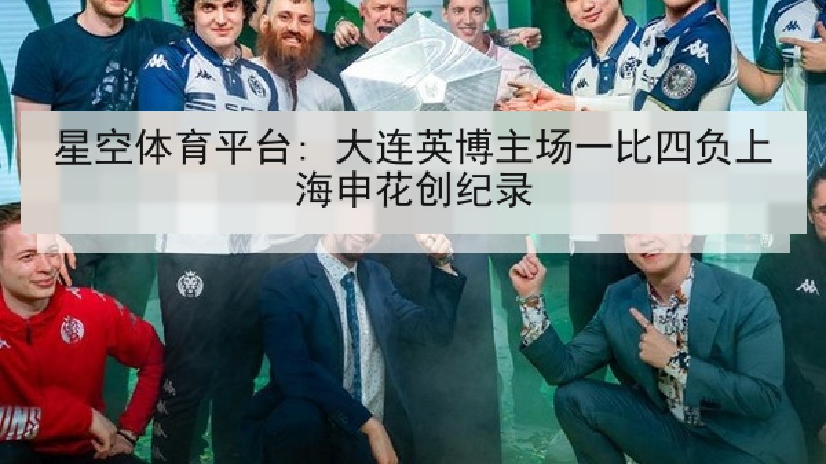 星空体育平台: 大连英博主场一比四负上海申花创纪录 星空体育平台: 大连英博主场一比四负上海申花创纪录
