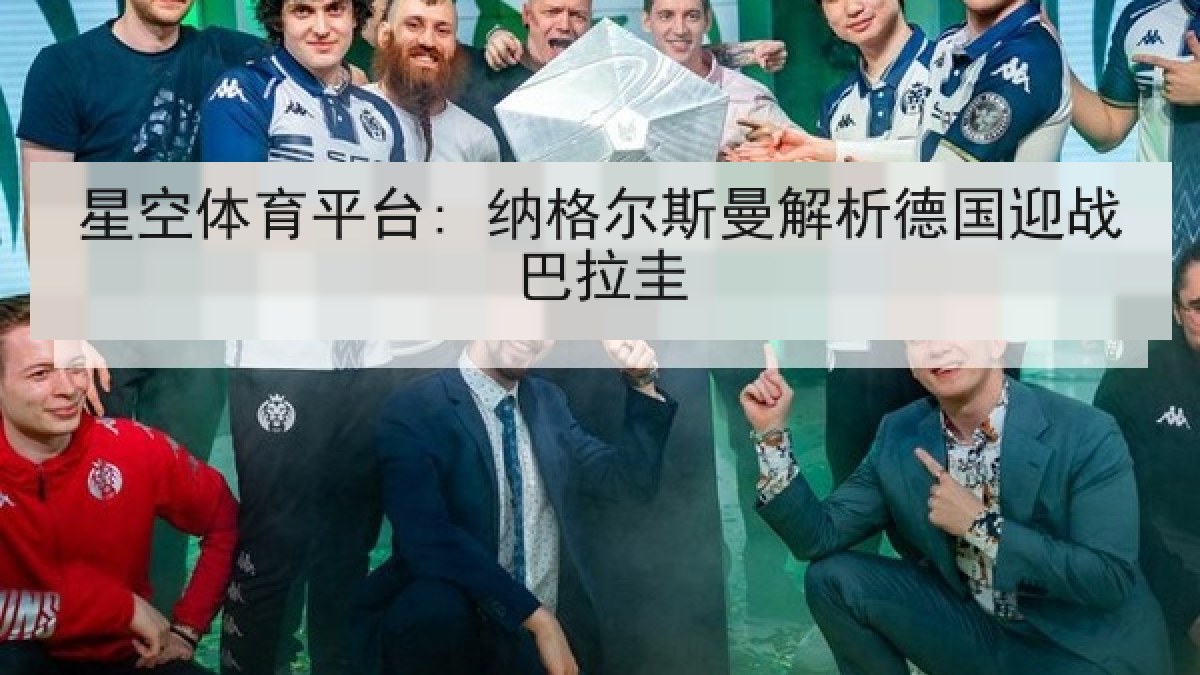 星空体育平台: 纳格尔斯曼解析德国迎战巴拉圭 星空体育平台: 纳格尔斯曼解析德国迎战巴拉圭